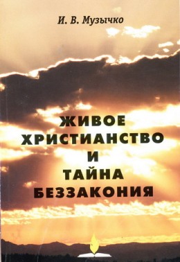 Живое христианство и тайна беззакония. Музычко И. В.