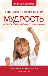Мудрость в воспитании младшего школьника. Гари Эззо и Роберт Бакнам