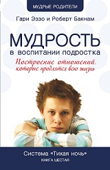 Мудрость в воспитании подростка. Гари Эззо и Роберт Бакнам
