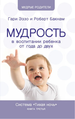 Мудрость в воспитании ребенка от года до двух. Гари Эззо и Роберт Бакнам